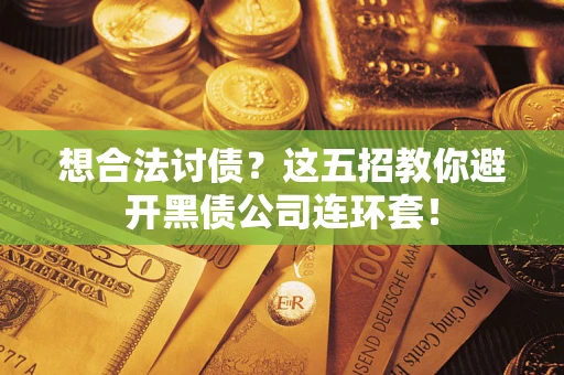 武汉想合法讨债？这五招教你避开黑债公司连环套！
