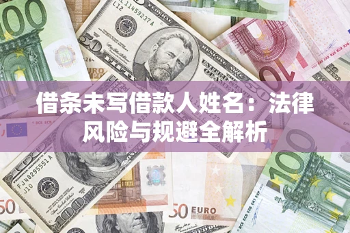 武汉借条未写借款人姓名：法律风险与规避全解析