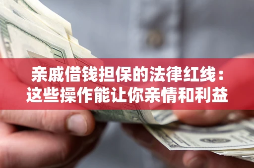 武汉亲戚借钱担保的法律红线：这些操作能让你亲情和利益两不误