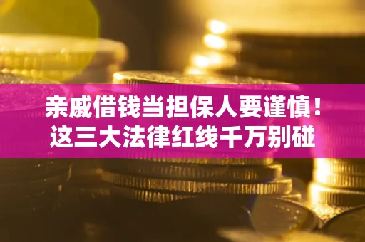 武汉亲戚借钱当担保人要谨慎！这三大法律红线千万别碰