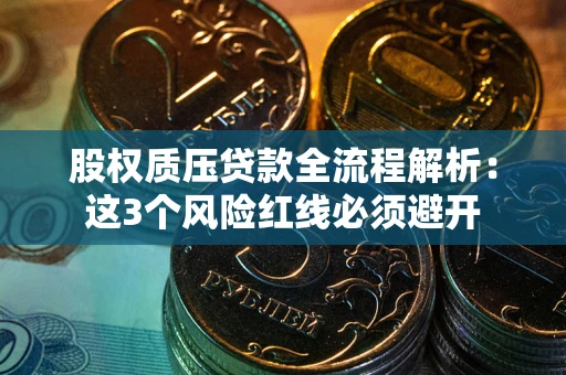 武汉股权质压贷款全流程解析：这3个风险红线必须避开