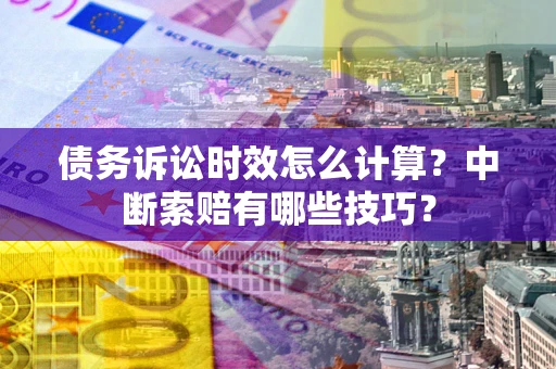 武汉债务诉讼时效怎么计算？中断索赔有哪些技巧？