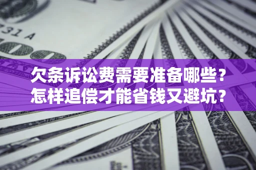 武汉欠条诉讼费需要准备哪些？怎样追偿才能省钱又避坑？