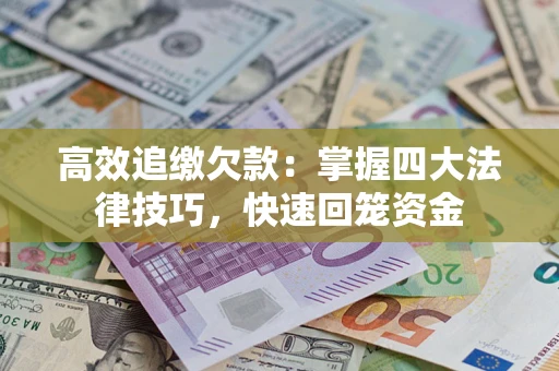 武汉高效追缴欠款：掌握四大法律技巧，快速回笼资金