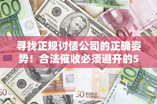 武汉寻找正规讨债公司的正确姿势！合法催收必须避开的5大雷区