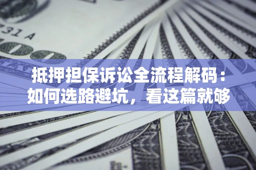 武汉抵押担保诉讼全流程解码：如何选路避坑，看这篇就够了