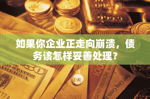 武汉如果你企业正走向崩溃，债务该怎样妥善处理？