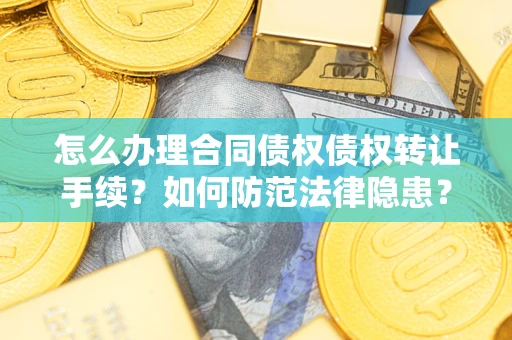 武汉怎么办理合同债权债权转让手续？如何防范法律隐患？