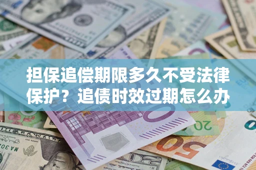 武汉担保追偿期限多久不受法律保护？追债时效过期怎么办？