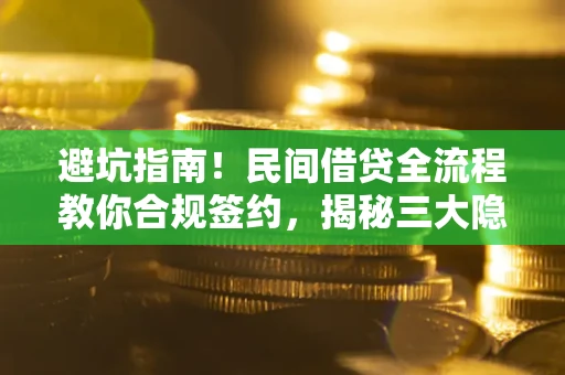 武汉避坑指南！民间借贷全流程教你合规签约，揭秘三大隐形陷阱