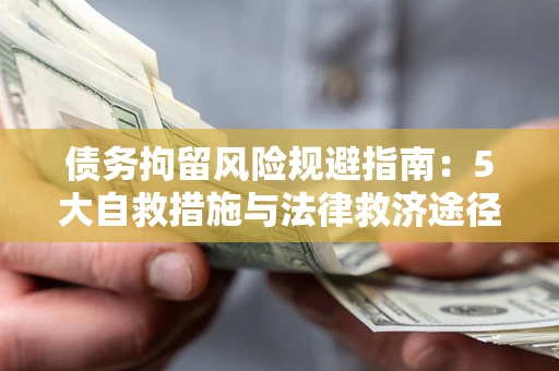 武汉债务拘留风险规避指南：5大自救措施与法律救济途径