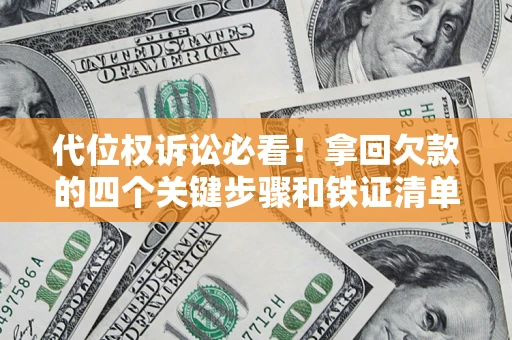 武汉代位权诉讼必看!拿回欠款的四个关键步骤和铁证清单 武汉代位权诉讼必看!拿回欠款的四个关键步骤和铁证清单