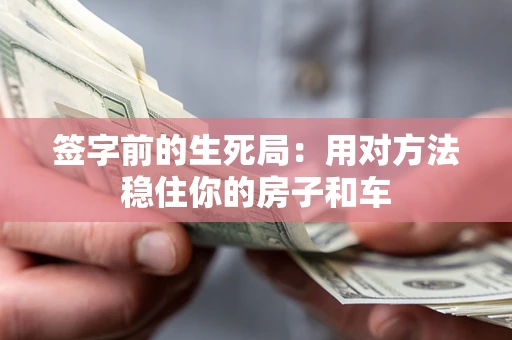武汉签字前的生死局：用对方法稳住你的房子和车