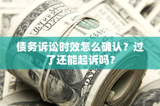 武汉债务诉讼时效怎么确认？过了还能起诉吗？