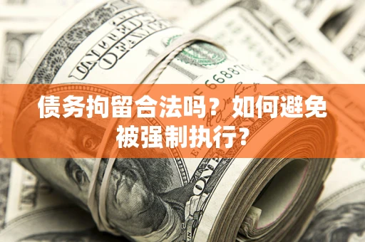 武汉债务拘留合法吗？如何避免被强制执行？