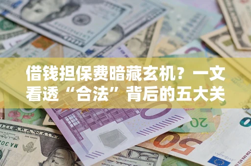 武汉借钱担保费暗藏玄机？一文看透“合法”背后的五大关键陷阱