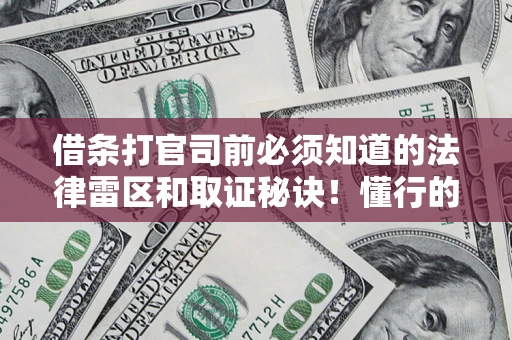 武汉借条打官司前必须知道的法律雷区和取证秘诀！懂行的人已经留好这些证据
