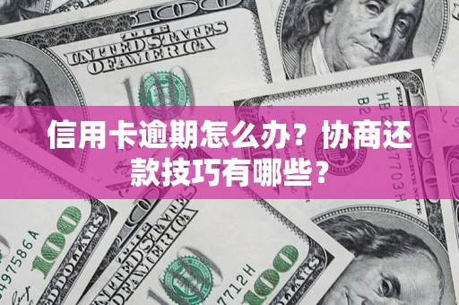 武汉信用卡逾期怎么办？协商还款技巧有哪些？