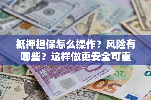 武汉抵押担保怎么操作？风险有哪些？这样做更安全可靠