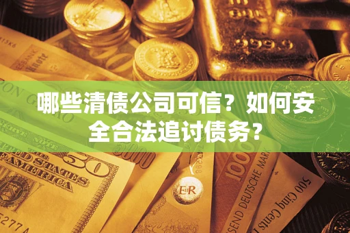 武汉哪些清债公司可信？如何安全合法追讨债务？