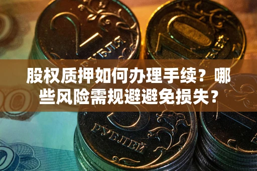 武汉股权质押如何办理手续？哪些风险需规避避免损失？