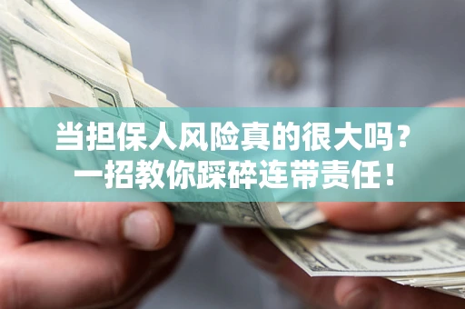 武汉当担保人风险真的很大吗？一招教你踩碎连带责任！