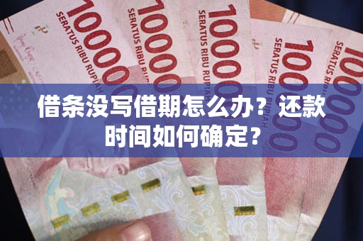 武汉借条没写借期怎么办？还款时间如何确定？