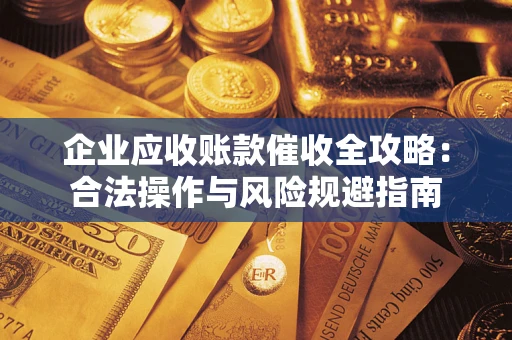 武汉企业应收账款催收全攻略：合法操作与风险规避指南