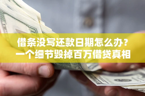 武汉借条没写还款日期怎么办？一个细节毁掉百万借贷真相