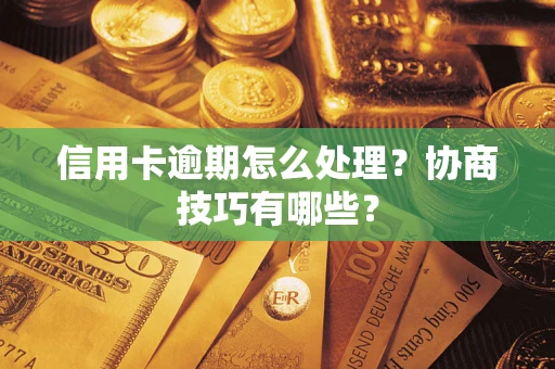 武汉信用卡逾期怎么处理？协商技巧有哪些？
