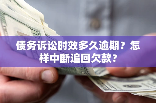 武汉债务诉讼时效多久逾期？怎样中断追回欠款？