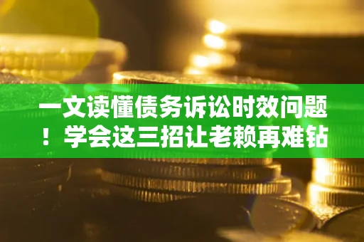 武汉一文读懂债务诉讼时效问题！学会这三招让老赖再难钻空子