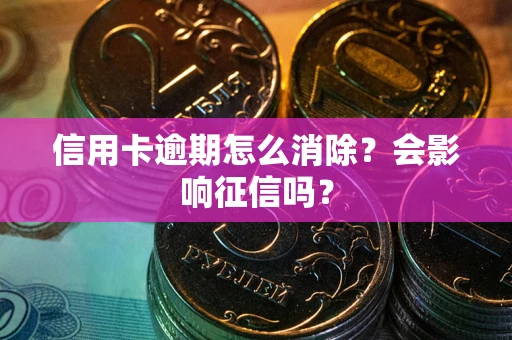 武汉信用卡逾期怎么消除？会影响征信吗？