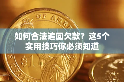 武汉如何合法追回欠款？这5个实用技巧你必须知道