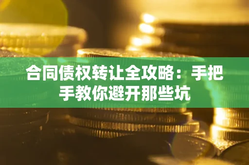 武汉合同债权转让全攻略：手把手教你避开那些坑