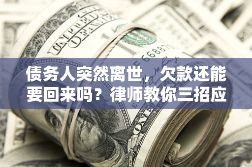 武汉债务人突然离世，欠款还能要回来吗？律师教你三招应对