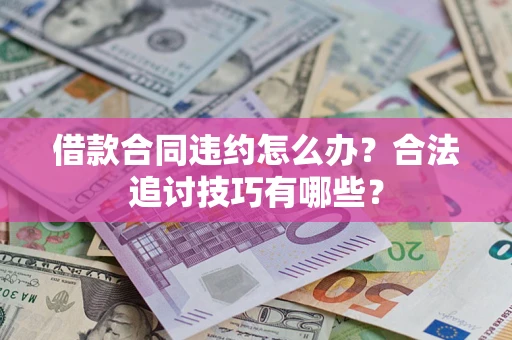 武汉借款合同违约怎么办？合法追讨技巧有哪些？