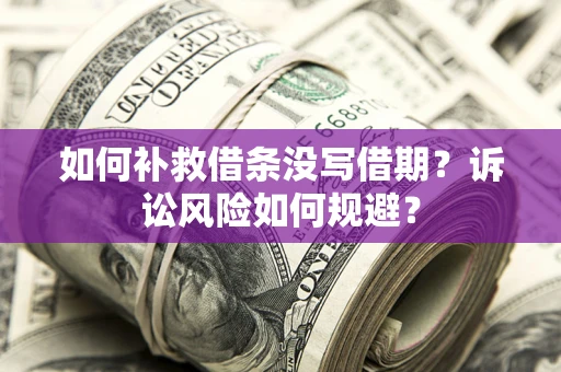 武汉如何补救借条没写借期？诉讼风险如何规避？