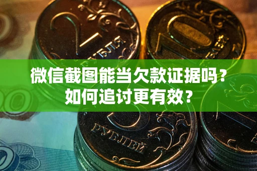 武汉微信截图能当欠款证据吗？如何追讨更有效？