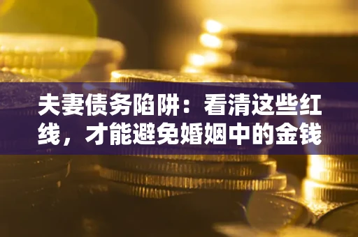 武汉夫妻债务陷阱：看清这些红线，才能避免婚姻中的金钱危机