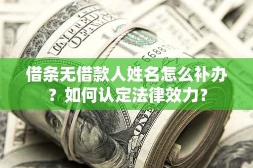 武汉借条无借款人姓名怎么补办？如何认定法律效力？