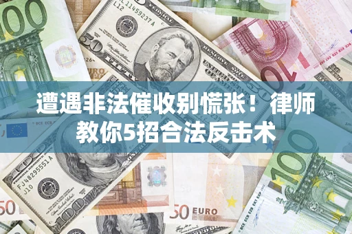 武汉遭遇非法催收别慌张！律师教你5招合法反击术