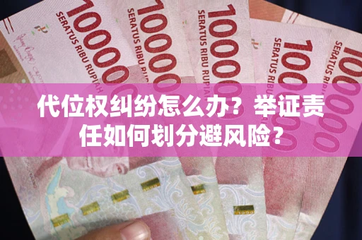 武汉代位权纠纷怎么办？举证责任如何划分避风险？