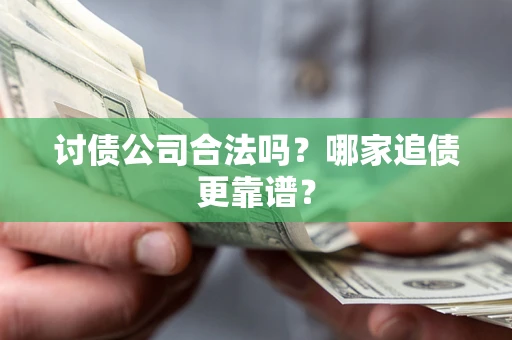 武汉讨债公司合法吗？哪家追债更靠谱？