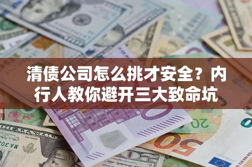 武汉清债公司怎么挑才安全?内行人教你避开三大致命坑 武汉清债公司怎么挑才安全?内行人教你避开三大致命坑