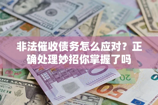 武汉非法催收债务怎么应对？正确处理妙招你掌握了吗