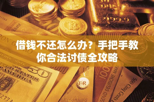 武汉借钱不还怎么办？手把手教你合法讨债全攻略