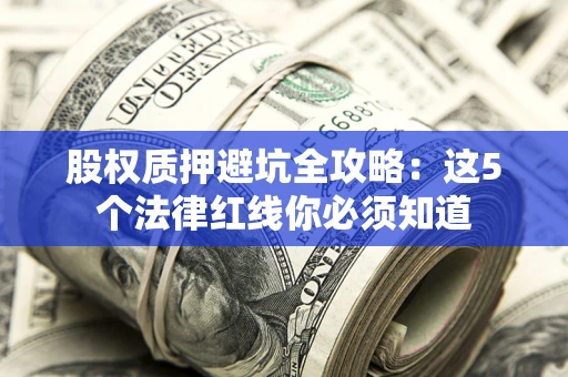 武汉股权质押避坑全攻略：这5个法律红线你必须知道
