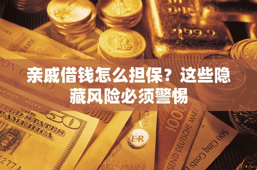 武汉亲戚借钱怎么担保？这些隐藏风险必须警惕