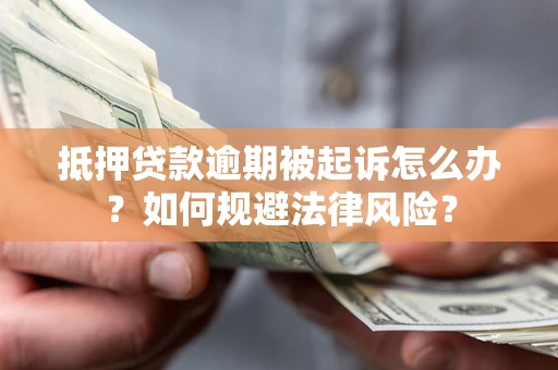 武汉抵押贷款逾期被起诉怎么办？如何规避法律风险？